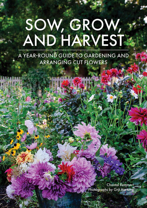 Book cover of Sow, Grow, and Harvest: A Year-Round Guide to Gardening and Arranging Cut Flowers