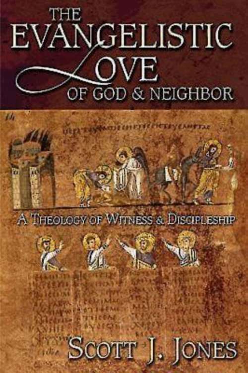 The Evangelistic Love of God and Neighbor: A Theology of Witness & Discipleship