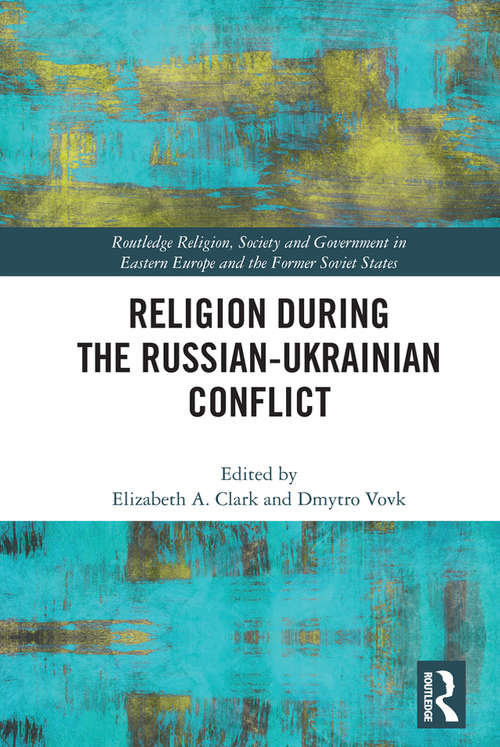 Religion during the Russian-Ukrainian Conflict (Routledge Religion, Society and Government in Eastern Europe and the Former Soviet States)