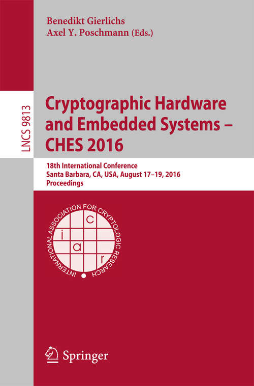 Book cover of Cryptographic Hardware and Embedded Systems - CHES 2016: 18th International Conference, Santa Barbara, CA, USA, August 17-19, 2016, Proceedings (Lecture Notes in Computer Science #9813)