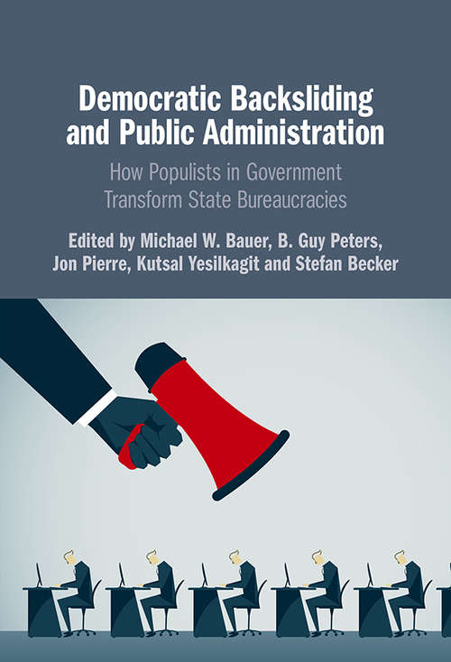 Democratic Backsliding and Public Administration: How Populists in Government Transform State Bureaucracies