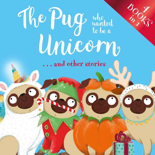 Book cover of The Pug who wanted to be a Unicorn . . . and other stories: 4 books in 1 (The Pug Who Wanted to... #99)