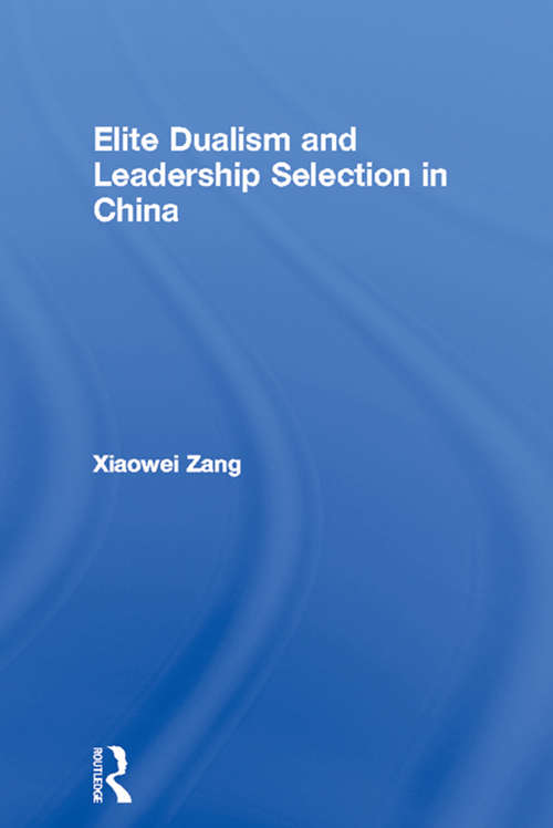Elite Dualism and Leadership Selection in China (Routledge Studies on China in Transition)