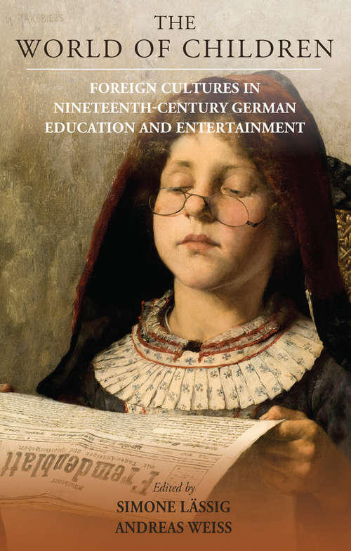 The World of Children: Foreign Cultures in Nineteenth-Century German Education and Entertainment (Studies in German History #24)