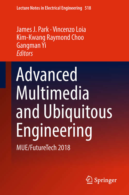 Advanced Multimedia and Ubiquitous Engineering: MUE/FutureTech 2018 (Lecture Notes in Electrical Engineering #518)