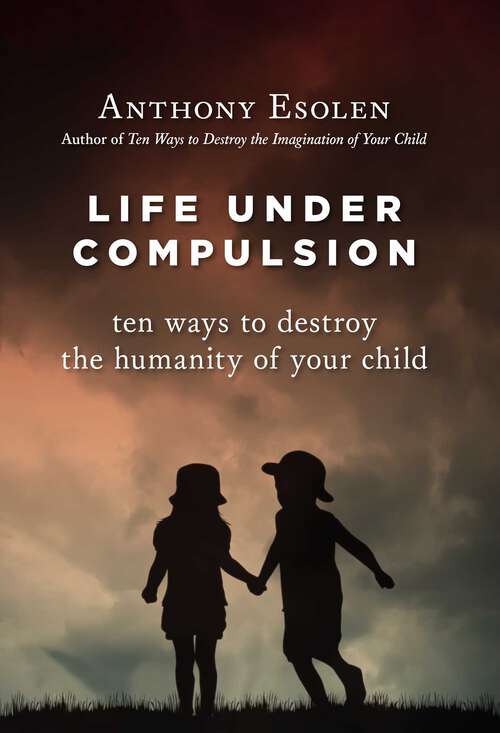 Book cover of Life Under Compulsion: Ten Ways to Destroy the Humanity of Your Child