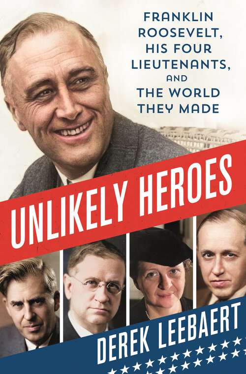 Book cover of Unlikely Heroes: Franklin Roosevelt, His Four Lieutenants, and the World They Made