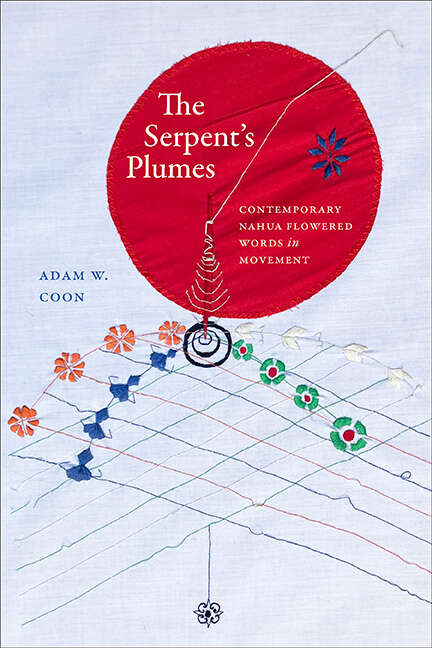 Book cover of The Serpent's Plumes: Contemporary Nahua Flowered Words in Movement (SUNY series, Trans-Indigenous Decolonial Critiques)