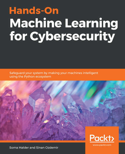 Book cover of Hands-On Machine Learning for Cybersecurity: Safeguard your system by making your machines intelligent using the Python ecosystem
