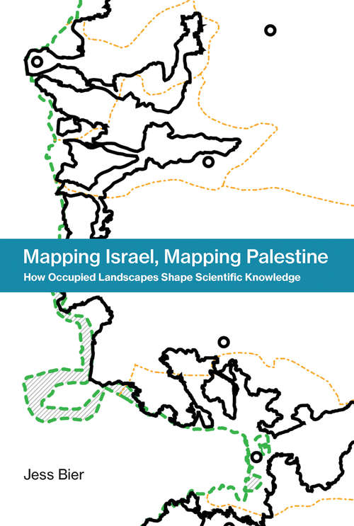 Mapping Israel, Mapping Palestine: How Occupied Landscapes Shape Scientific Knowledge (Inside Technology)