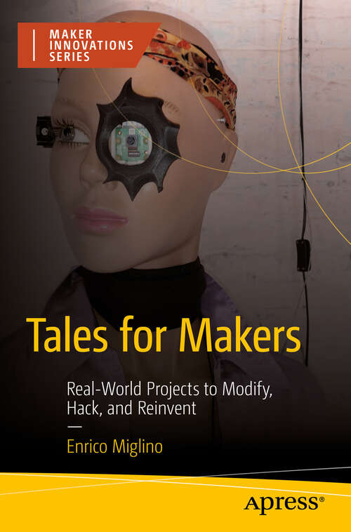 Book cover of Tales for Makers: Real-World Projects to Modify, Hack, and Reinvent (First Edition) (Maker Innovations Series)