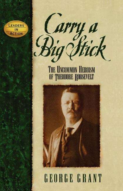 Book cover of Carry a Big Stick: The Uncommon Heroism of Theodore Roosevelt (Leaders in Action Series)