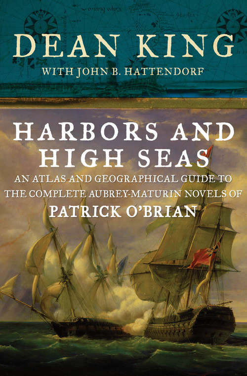 Harbors and High Seas: An Atlas and Geographical Guide to the Complete Aubrey-Maturin Novels of Patrick O'Brian