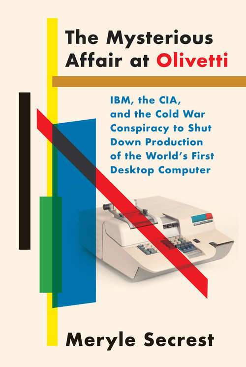 Book cover of The Mysterious Affair at Olivetti: IBM, the CIA, and the Cold War Conspiracy to Shut Down Production of the World's First Desktop Computer