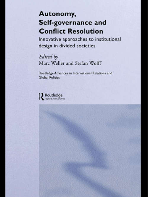 Autonomy, Self Governance and Conflict Resolution: Innovative approaches to Institutional Design in Divided Societies (Routledge Advances in International Relations and Global Politics #Vol. 33)
