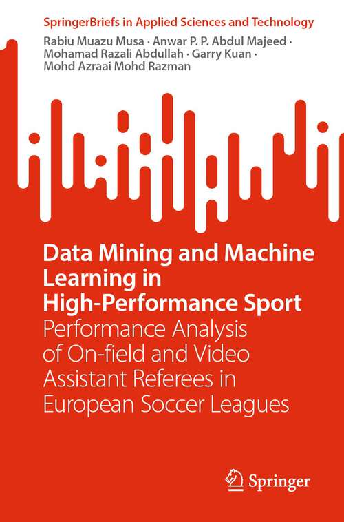 Data Mining and Machine Learning in High-Performance Sport: Performance Analysis of On-field and Video Assistant Referees in European Soccer Leagues (SpringerBriefs in Applied Sciences and Technology)