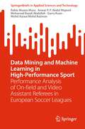 Data Mining and Machine Learning in High-Performance Sport: Performance Analysis of On-field and Video Assistant Referees in European Soccer Leagues (SpringerBriefs in Applied Sciences and Technology)