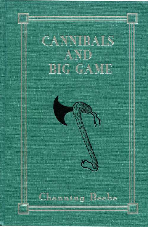Book cover of Cannibals and Big Game: True Tales of Cannibals, Big-Game Hunting, and Exploration in Portuguese West Africa, 1917-1921