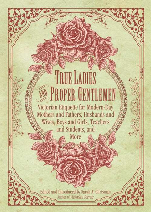 Book cover of True Ladies and Proper Gentlemen: Victorian Etiquette for Modern-Day Mothers and Fathers, Husbands and Wives, Boys and Girls, Teachers and Students, and More (Proprietary)