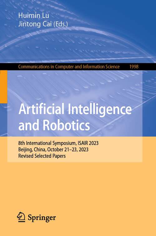Book cover of Artificial Intelligence and Robotics: 8th International Symposium, ISAIR 2023, Beijing, China, October 21–23, 2023, Revised Selected Papers (1st ed. 2024) (Communications in Computer and Information Science #1998)