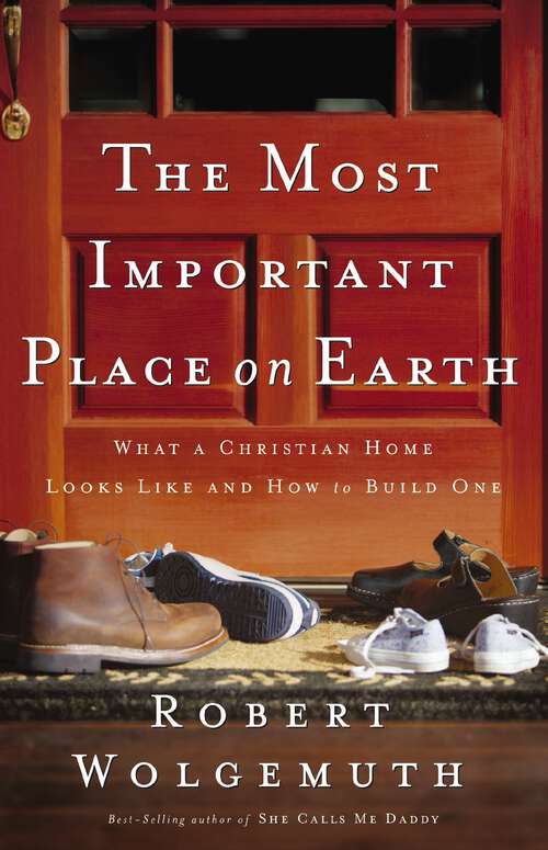 Book cover of The Most Important Place on Earth: What a Christian Home Looks Like and How to Build One