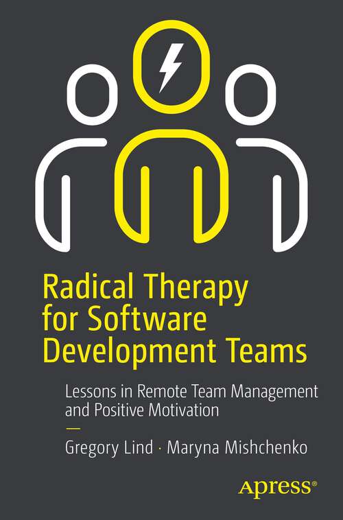 Book cover of Radical Therapy for Software Development Teams: Lessons in Remote Team Management and Positive Motivation (1st ed.)