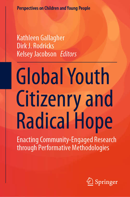 Global Youth Citizenry and Radical Hope: Enacting Community-Engaged Research through Performative Methodologies (Perspectives on Children and Young People #10)