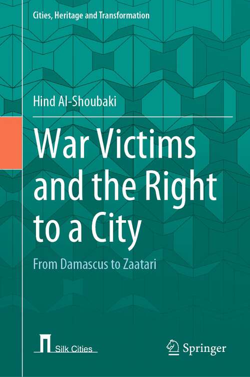 War Victims and the Right to a City: From Damascus to Zaatari (Cities, Heritage and Transformation)
