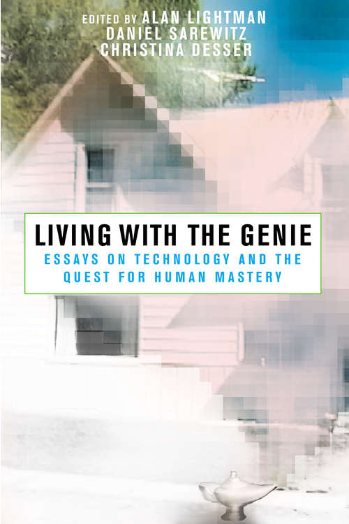 Living with the Genie: Essays On Technology And The Quest For Human Mastery