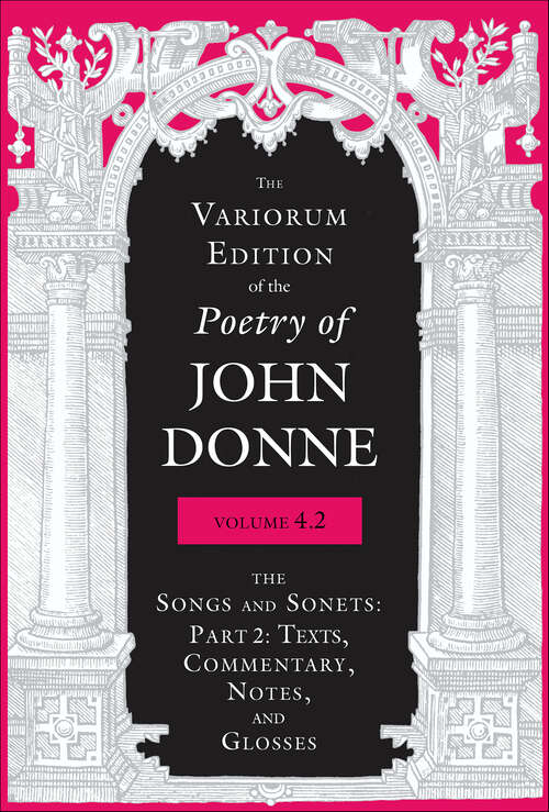 Book cover of The Variorum Edition of the Poetry of John Donne, Volume 4.2: The Songs and Sonets (The\variorum Edition Of The Poetry Of John Donne Ser.)