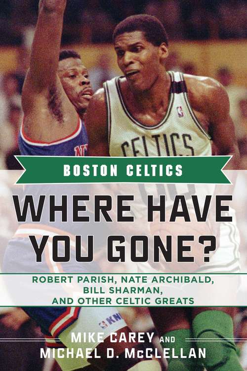 Boston Celtics: Where Have You Gone? Robert Parish, Nate Archibald, Bill Sharman, and Other Celtic Greats (Where Have You Gone?)