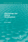 Psychology and Ethical Development: A Collection of Articles on Psychological Theories, Ethical Development and Human Understanding (Routledge Revivals: R. S. Peters on Education and Ethics)