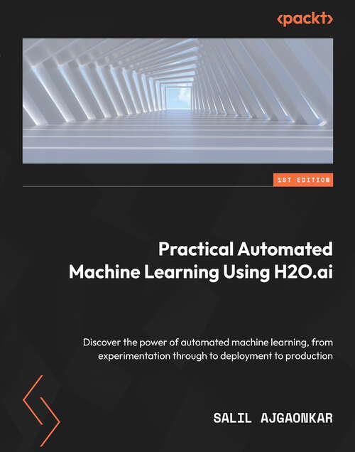 Book cover of Practical Automated Machine Learning Using H2O.ai: Discover the power of automated machine learning, from experimentation through to deployment to production