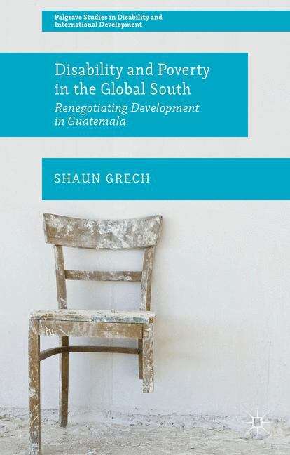 Book cover of Disability and Poverty in the Global South: Renegotiating Development In Guatemala (Palgrave Studies in Disability and International Development)