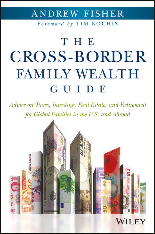 The Cross-Border Family Wealth Guide: Advice on Taxes, Investing, Real Estate, and Retirement for Global Families in the U.S. and Abroad
