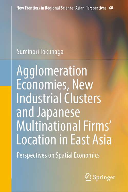 Book cover of Agglomeration Economies, New Industrial Clusters and Japanese Multinational Firms’ Location in East Asia: Perspectives on Spatial Economics (2024) (New Frontiers in Regional Science: Asian Perspectives #60)