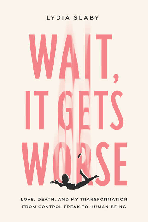 Book cover of Wait, It Gets Worse: Love, Death, and My Transformation from Control Freak to Human Being