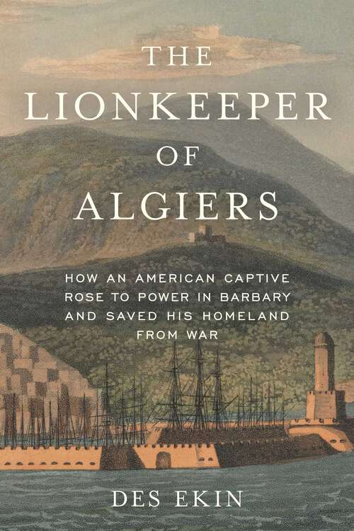Book cover of The Lionkeeper of Algiers: How an American Captive Rose to Power in Barbary and Saved His Homeland from War