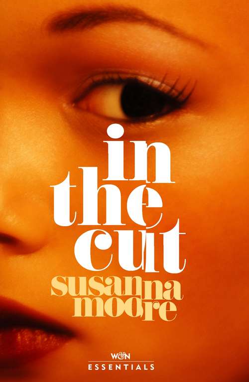 Book cover of In the Cut: ‘Disturbingly dark, explosively violent, powerfully erotic and brilliantly written' Sunday Times (W&N Essentials)