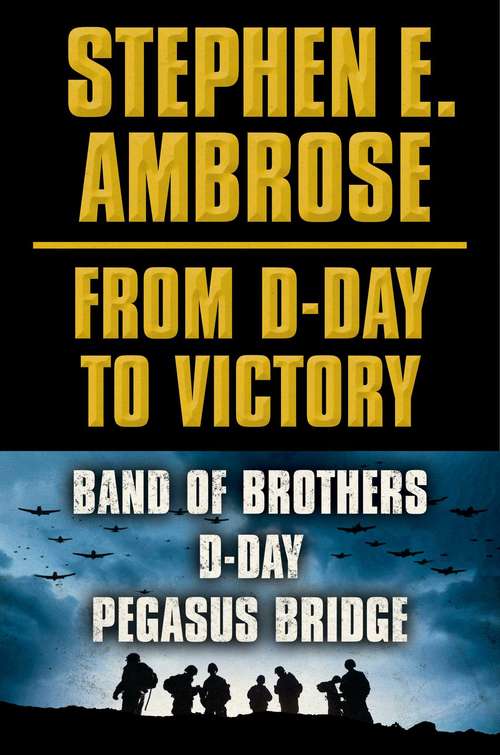 Stephen E. Ambrose From D-Day to Victory E-book Box Set: Band of Brothers, D-Day, Pegasus Bridge