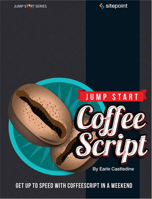 Jump Start CoffeeScript: Get Up to Speed With CoffeeScript in a Weekend