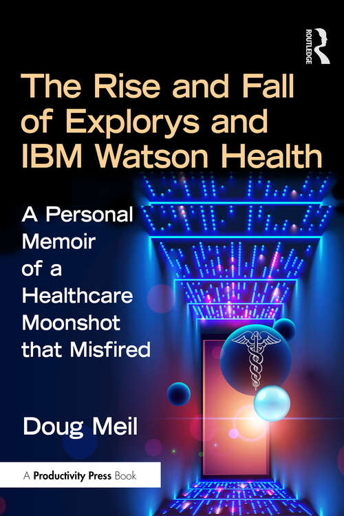Book cover of The Rise and Fall of Explorys and IBM Watson Health: A Personal Memoir of a Healthcare Moonshot that Misfired (1)