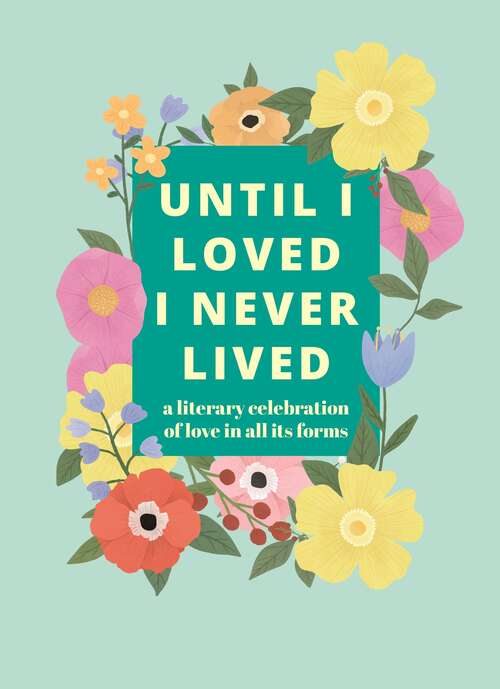 Book cover of Until I Loved I Never Lived: A Literary Celebration of Love in All its Forms