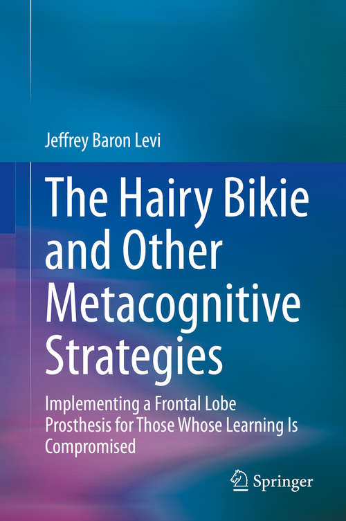 Book cover of The Hairy Bikie and Other Metacognitive Strategies: Implementing a Frontal Lobe Prosthesis for Those Whose Learning Is Compromised (1st ed. 2020)
