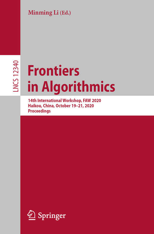 Book cover of Frontiers in Algorithmics: 14th International Workshop, FAW 2020, Haikou, China, October 19-21, 2020, Proceedings (1st ed. 2020) (Lecture Notes in Computer Science #12340)