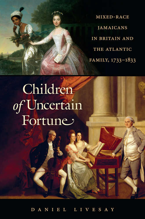 Children of Uncertain Fortune: Mixed-Race Jamaicans in Britain and the Atlantic Family, 1733-1833 (Published by the Omohundro Institute of Early American History and Culture and the University of North Carolina Press)