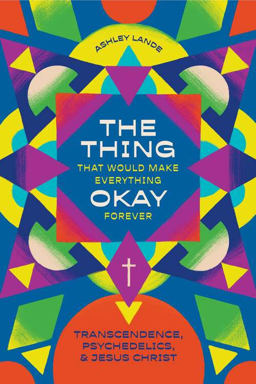 Book cover of The Thing That Would Make Everything Okay Forever: Transcendence, Psychedelics, and Jesus Christ