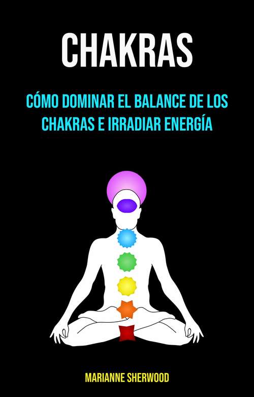 Book cover of Chakras: Cómo Dominar El Balance De Los Chakras E Irradiar Energía