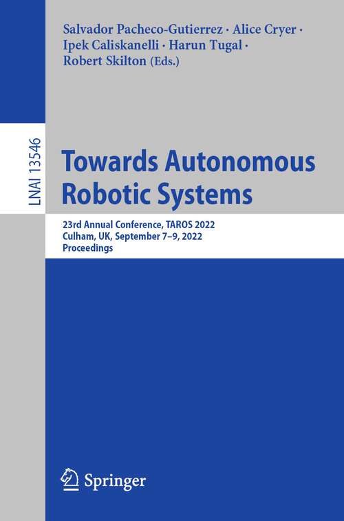 Book cover of Towards Autonomous Robotic Systems: 23rd Annual Conference, TAROS 2022, Culham, UK, September 7–9, 2022, Proceedings (1st ed. 2022) (Lecture Notes in Computer Science #13546)