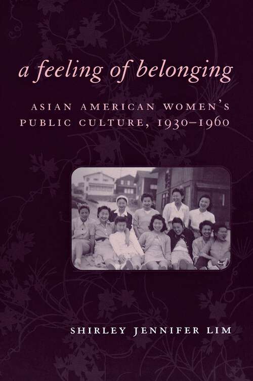 Book cover of A Feeling of Belonging: Asian American Women's Public Culture, 1930-1960 (American History and Culture #3)